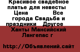 Красивое свадебное платье для невесты › Цена ­ 15 000 - Все города Свадьба и праздники » Другое   . Ханты-Мансийский,Лангепас г.